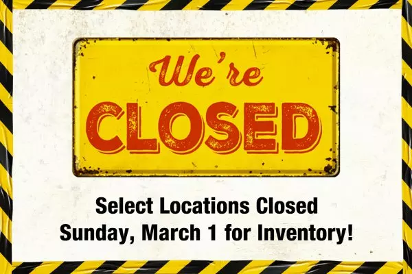 Select Locations Closed Sunday, March 1 for Inventory!